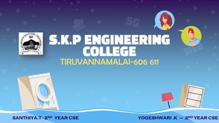 S.K.P ENGINEERING
COLLEGE
TIRUVANNAMALAI-606 611
SANTHIYA.T - 2ND YEAR CSE YOGESHWARI .K – 2ND YEAR CSE
 