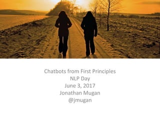 dd
Chatbots from First Principles
NLP Day
June 3, 2017
Jonathan Mugan
@jmugan
 