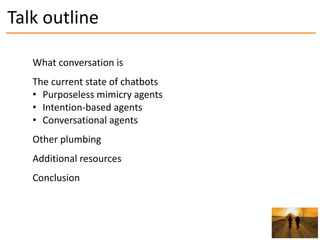 Talk outline
What conversation is
The current state of chatbots
• Purposeless mimicry agents
• Intention-based agents
• Co...