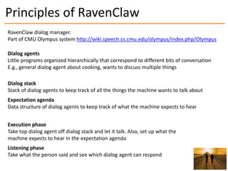Principles of RavenClaw
RavenClaw dialog manager.
Part of CMU Olympus system http://wiki.speech.cs.cmu.edu/olympus/index.p...