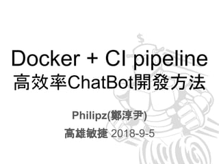 Docker + CI pipeline
高效率ChatBot開發方法
Philipz(鄭淳尹)
高雄敏捷 2018-9-5
 