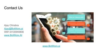 Contact Us
Ajay Chhabra
Ajay@BotWorx.ai
0091-8130940808
www.BotWorx.AI
www.BotWorx.ai
 