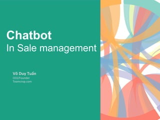 Chatbot
In Sale management
Võ	Duy	Tuấn	
CEO/Founder	
Teamcrop.com	
 