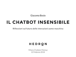 IL CHATBOT INSENSIBILE
Milano Chatbots Meetup
22 Febbraio 2018
Riflessioni sul futuro delle interazioni uomo-macchina
Giac...