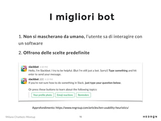 Milano Chatbots Meetup
I migliori bot
1. Non si mascherano da umano, l’utente sa di interagire con
un software
2. Offrono ...