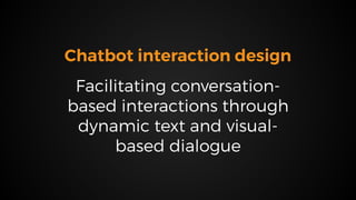 Chatbot interaction design
Facilitating conversation-
based interactions through
dynamic text and visual-
based dialogue
 