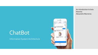 ChatBot
Information System Architecture
An introduction to bots
theories
Alexandre Marreiros
 