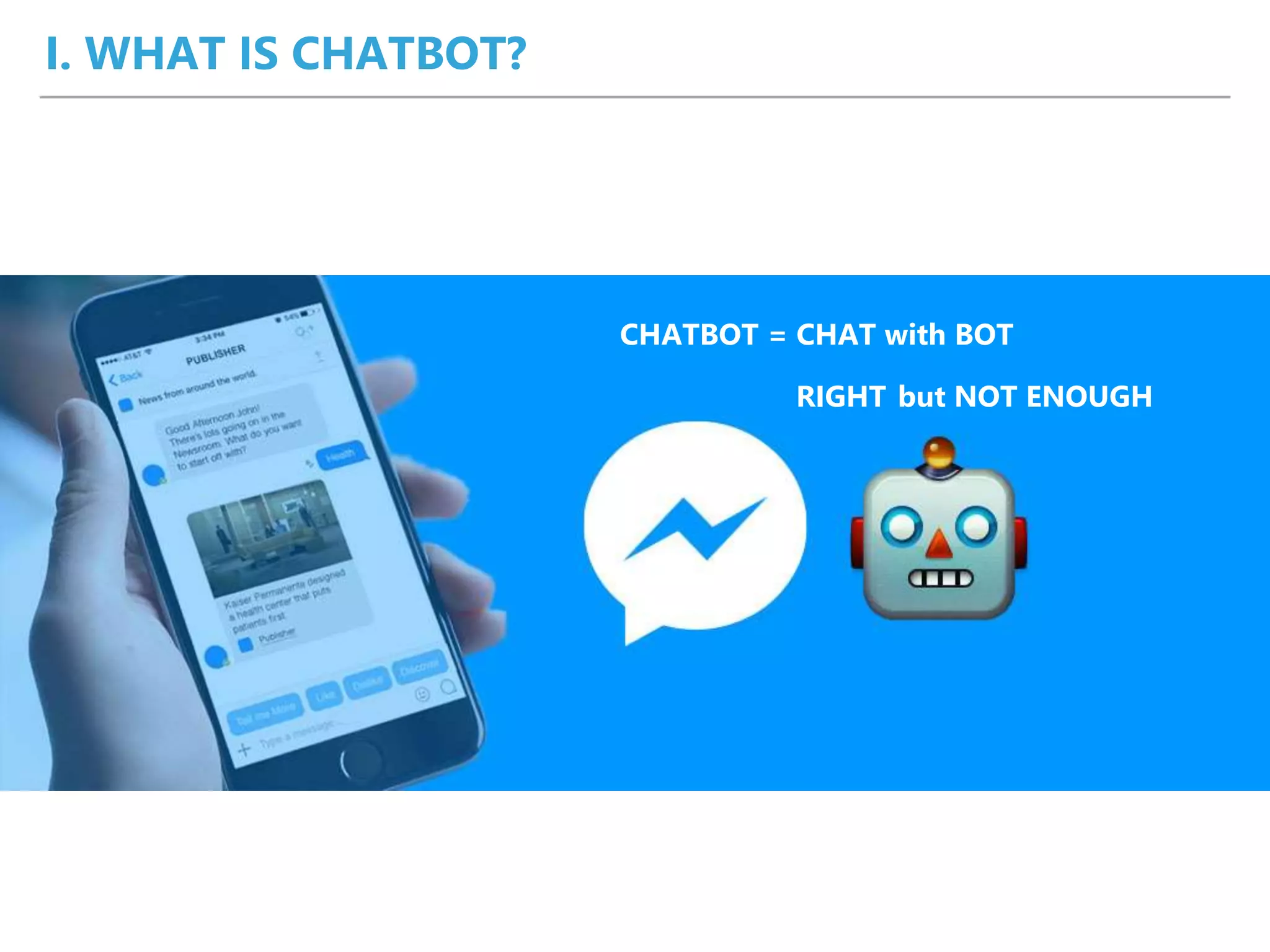 I. WHAT IS CHATBOT?
CHATBOT = CHAT with BOT
RIGHT but NOT ENOUGH
 