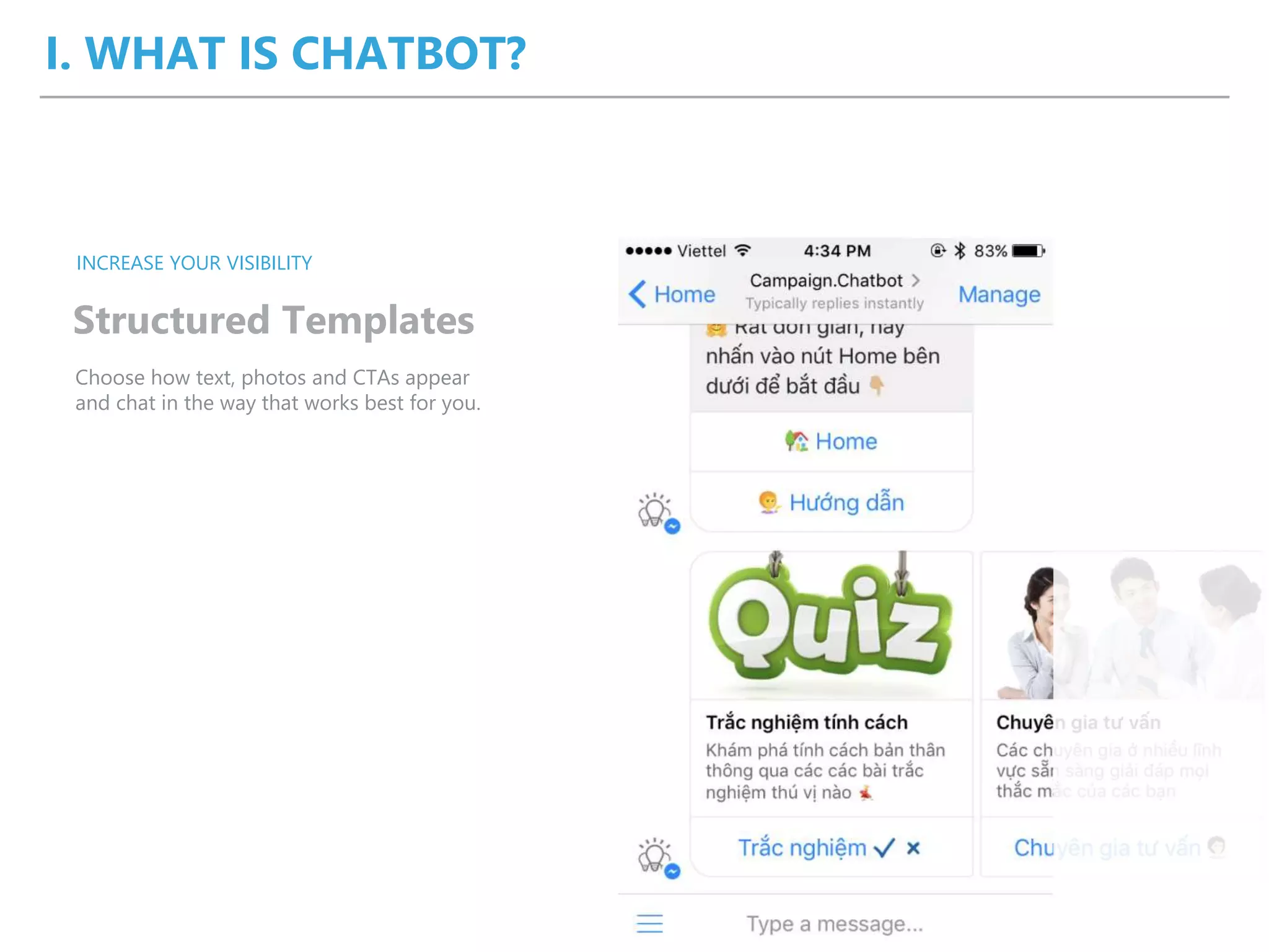 I. WHAT IS CHATBOT?
Structured Templates
INCREASE YOUR VISIBILITY
Choose how text, photos and CTAs appear
and chat in the way that works best for you.
 