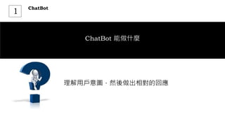 ChatBot
1
ChatBot 能做什麼
理解用戶意圖，然後做出相對的回應
 