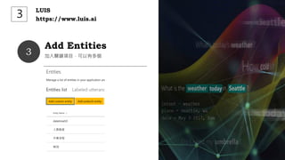 Add Entities
加入關鍵項目，可以有多個
3
LUIS
https://www.luis.ai
３
 