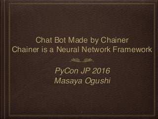 Chat Bot Made by Chainer
Chainer is a Neural Network Framework
PyCon JP 2016
Masaya Ogushi
1
 