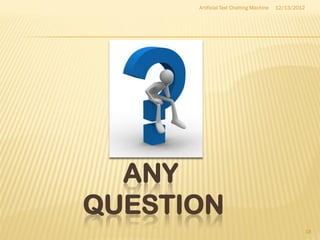 Artificial Text Chatting Machine   12/13/2012




  ANY
QUESTION
                                                      18
 