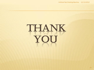 Artificial Text Chatting Machine   12/13/2012




THANK
 YOU

                                                    19
 