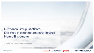 lufthansagroup.com
Lufthansa Group Chatbots
Der Weg in einen neuen Kundenkanal
Ivonne Engemann
21.03.2018, Chatbot Meetup Hamburg
 
