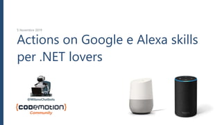 Actions on Google e Alexa skills
per .NET lovers
5 Novembre 2019
v. 1.0
@MilanoChatbots
 