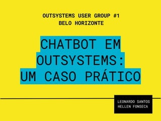 OUTSYSTEMS USER GROUP #1
BELO HORIZONTE
CHATBOT EM
OUTSYSTEMS:
UM CASO PRÁTICO
LEONARDO SANTOS
HELLEN FONSECA
 