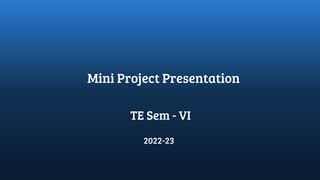 Mini Project Presentation
TE Sem - VI
2022-23
 