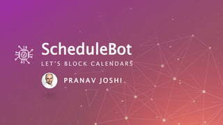 ScheduleBot
L E T ’ S B L O C K C A L E N D A R S
P R A N A V J O S H I
 