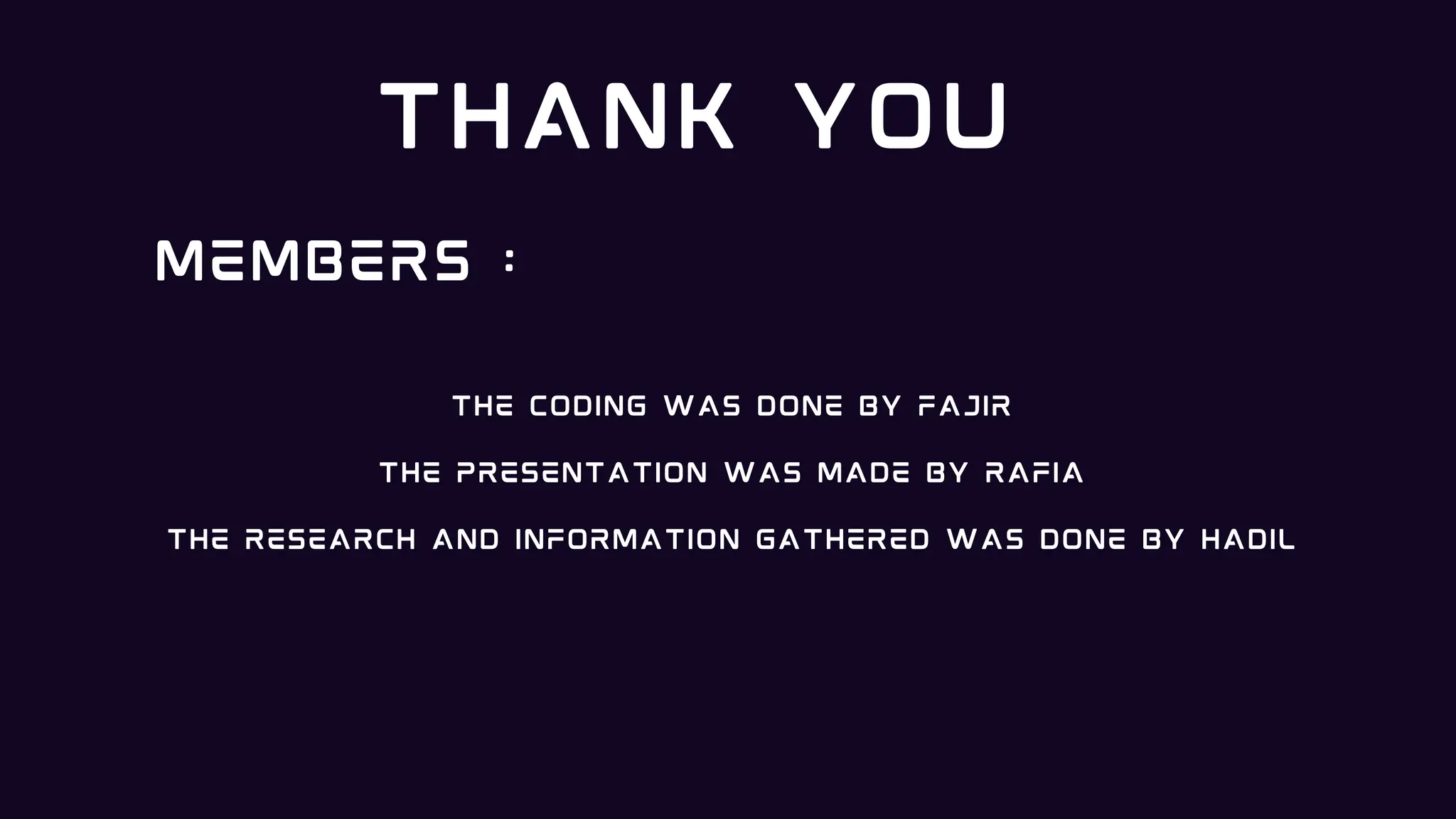 THANK YOU
THE CODING WAS DONE BY FAJIR
THE PRESENTATION WAS MADE BY RAFIA
THE RESEARCH AND INFORMATION GATHERED WAS DONE BY HADIL
MEMBERS :
 