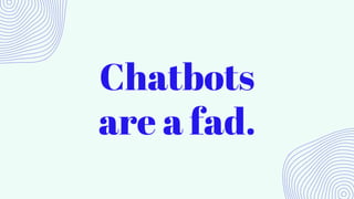 Chatbots
are a fad.
 