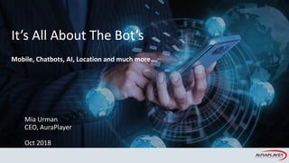 Copyright © 2017, Oracle and/or its affiliates. All rights reserved.
It’s All About The Bot’s
Mobile, Chatbots, AI, Location and much more….
Mia Urman
CEO, AuraPlayer
Oct 2018
 