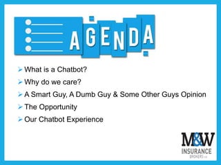 What is a Chatbot?
Why do we care?
A Smart Guy, A Dumb Guy & Some Other Guys Opinion
The Opportunity
Our Chatbot Experience
 
