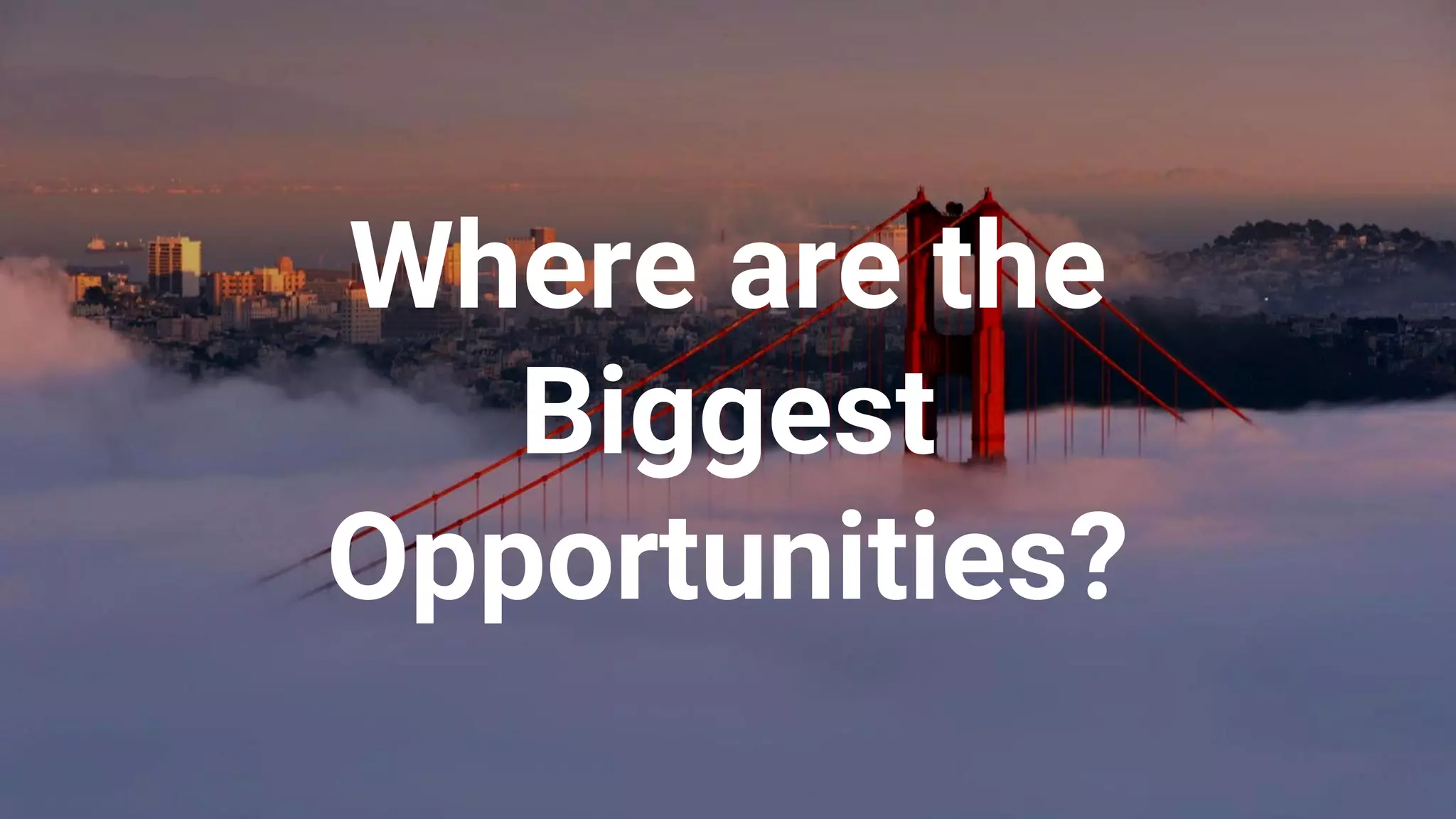 Where are the
Biggest
Opportunities?
 