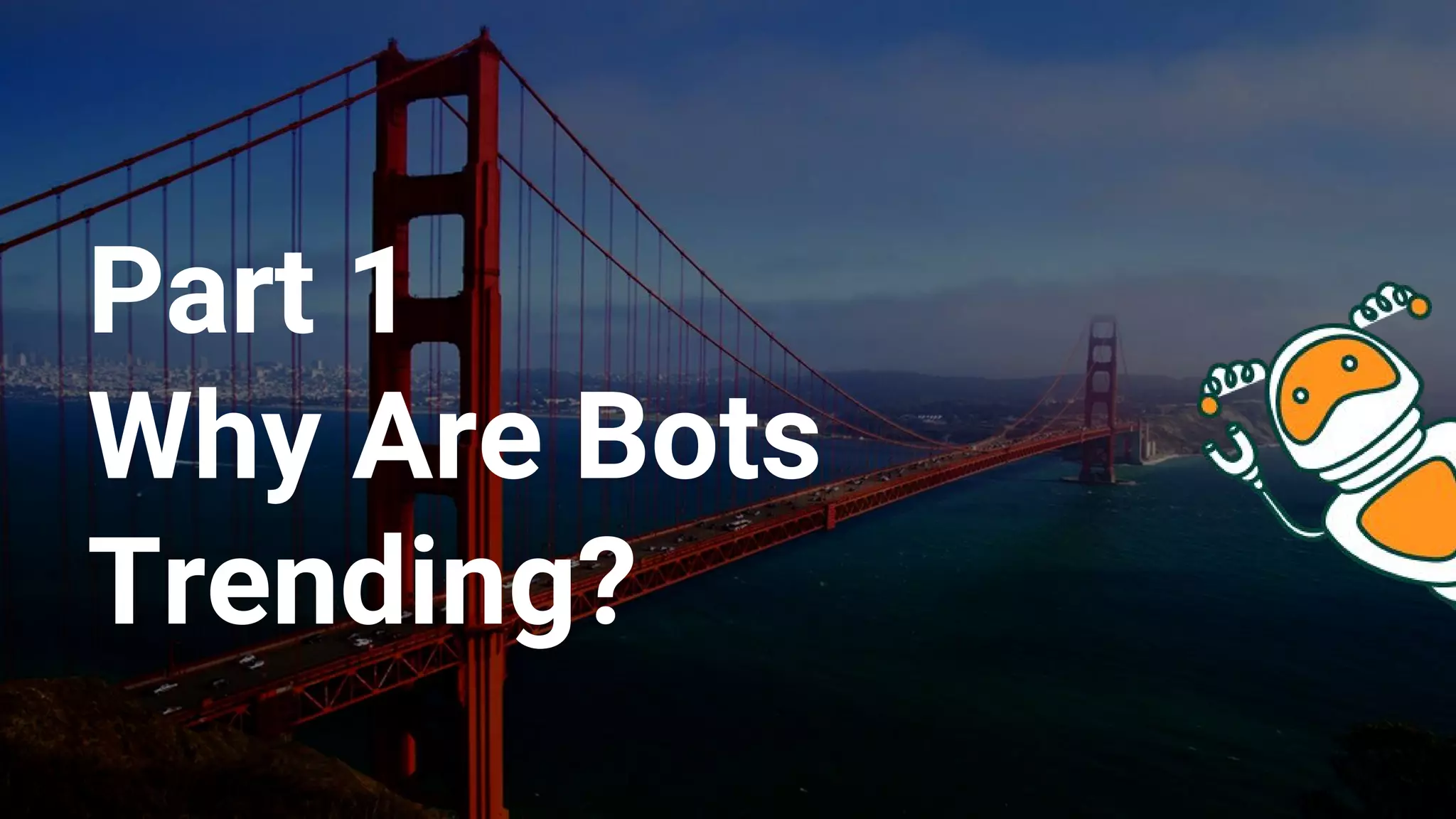 Part 1
Why Are Bots
Trending?
 