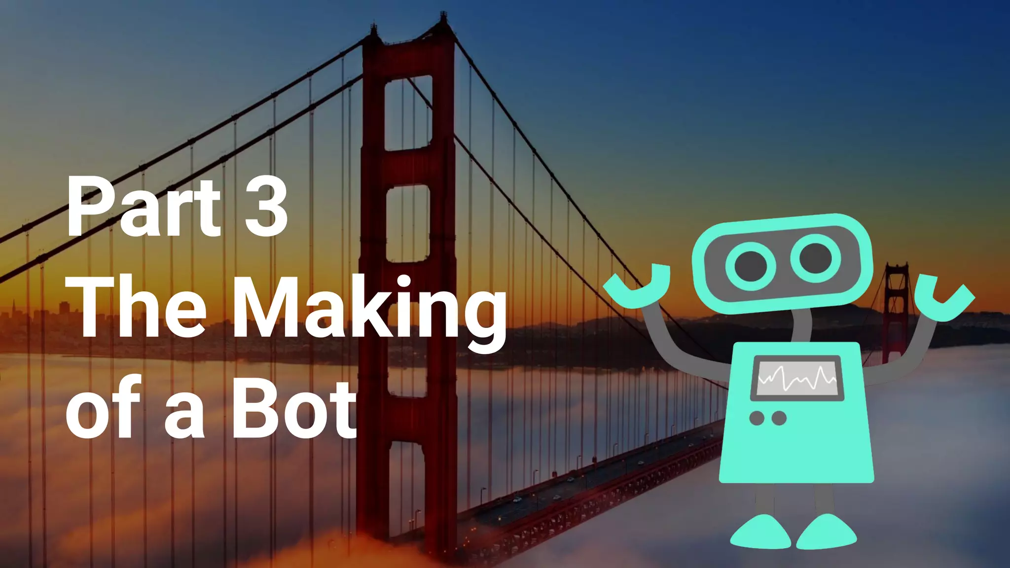 Part 3
The Making
of a Bot
 