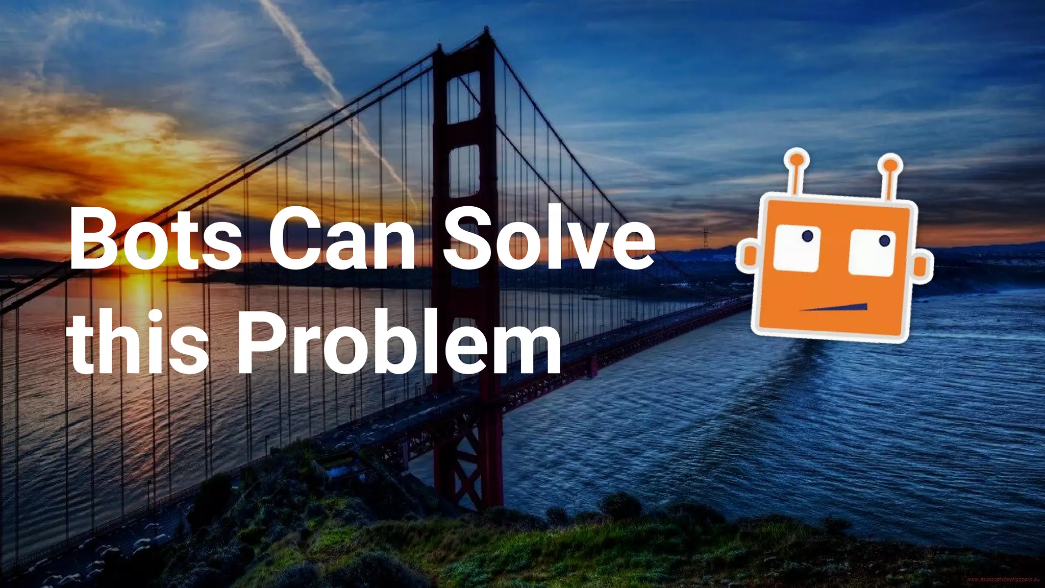 Bots Can Solve
this Problem
 