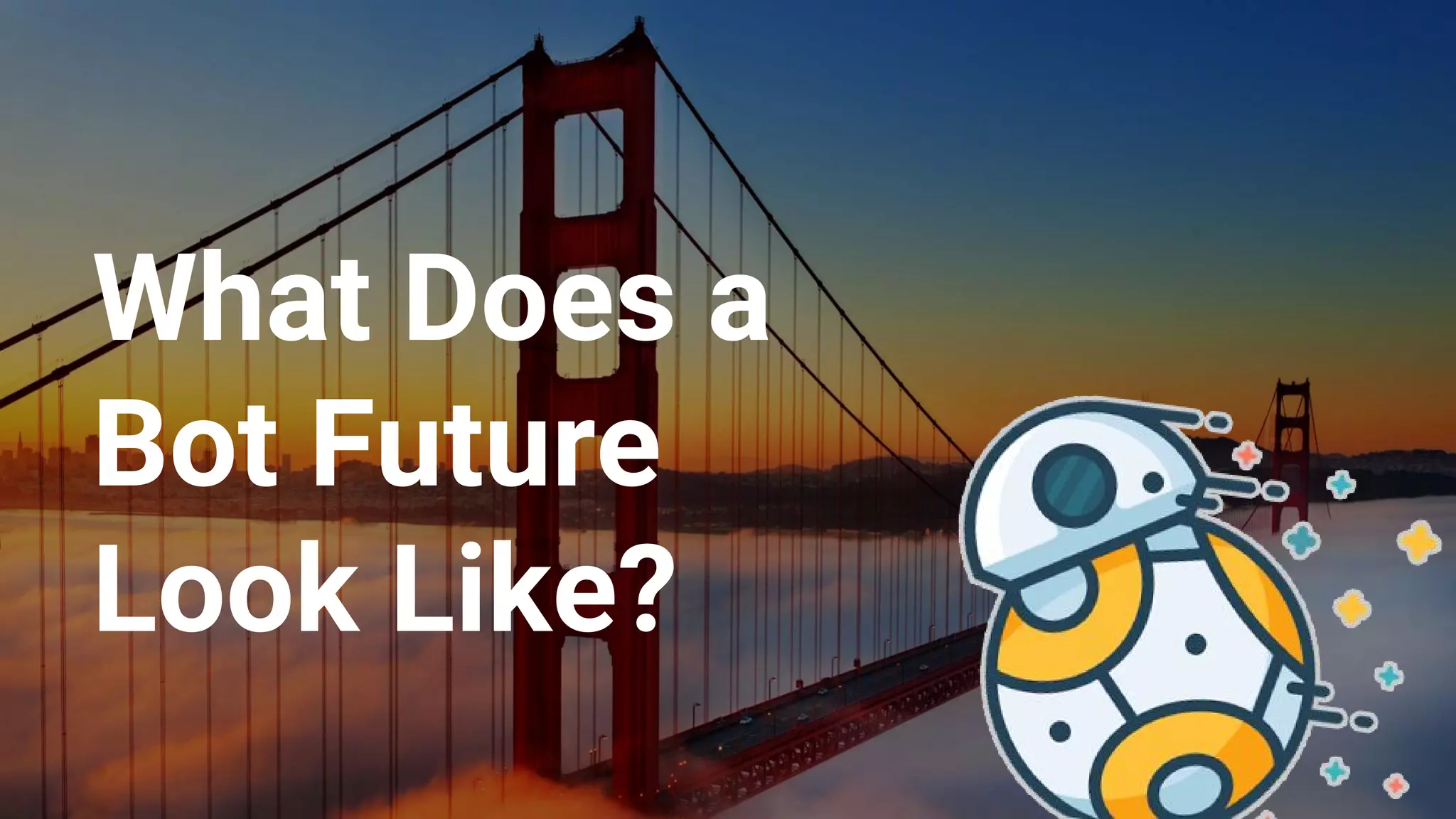 What Does a
Bot Future
Look Like?
 