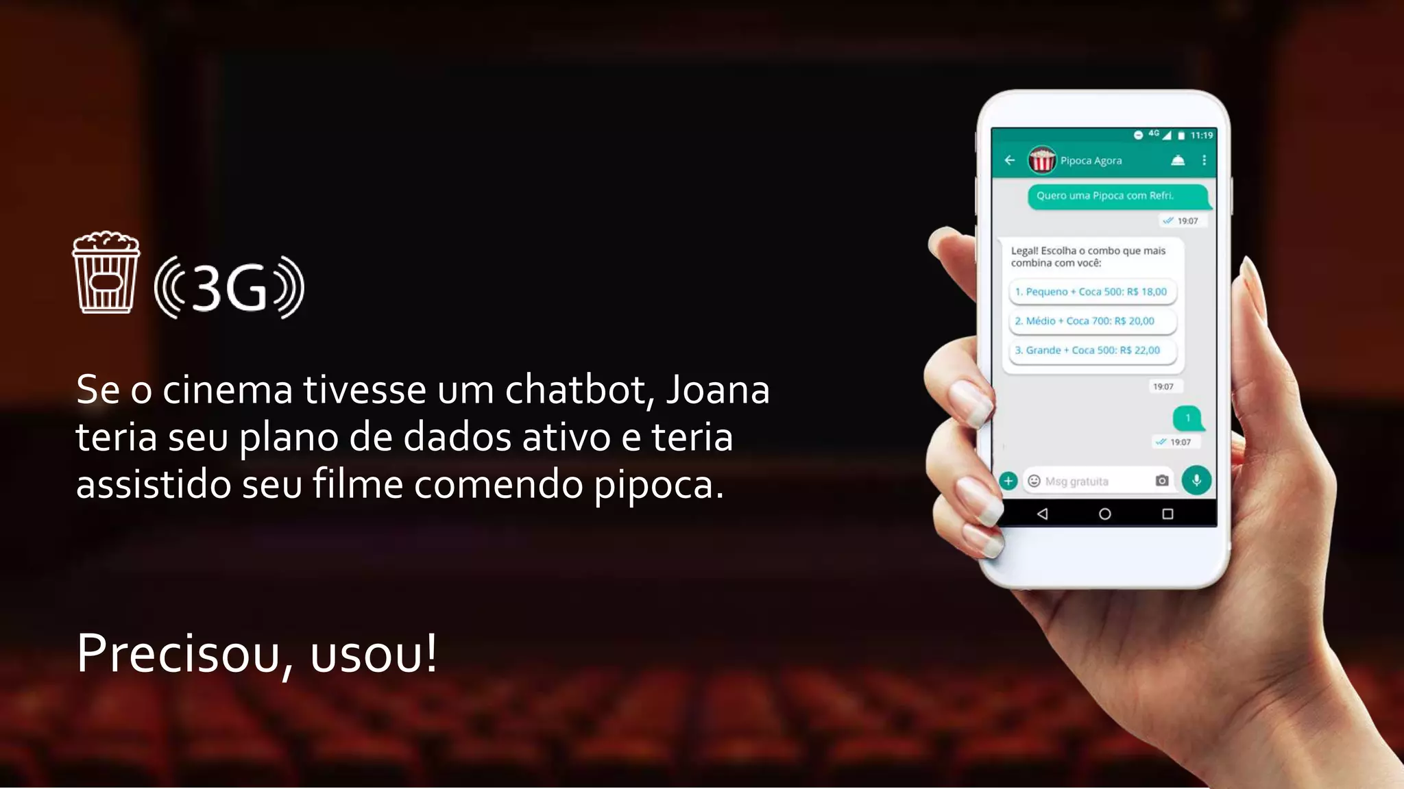 Se o cinema tivesse um chatbot, Joana
teria seu plano de dados ativo e teria
assistido seu filme comendo pipoca.
Precisou, usou!
 