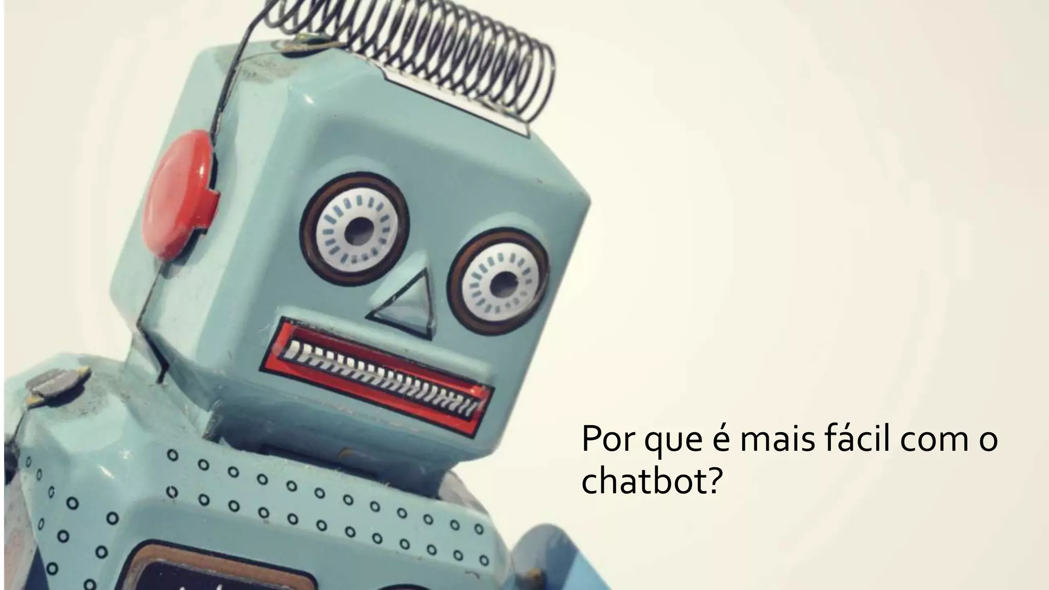 Por que é mais fácil com o
chatbot?
 