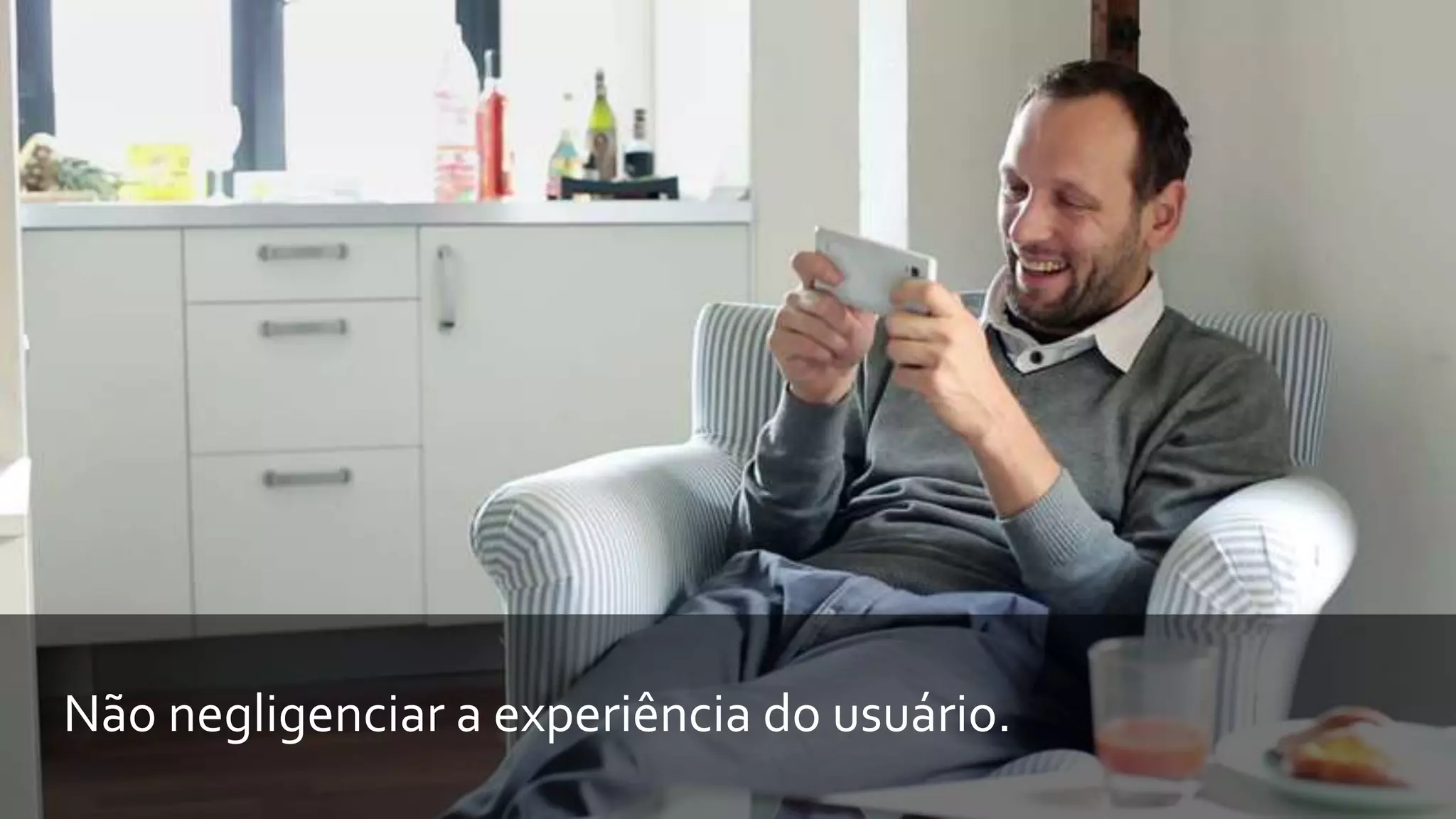 Não negligenciar a experiência do usuário.
 