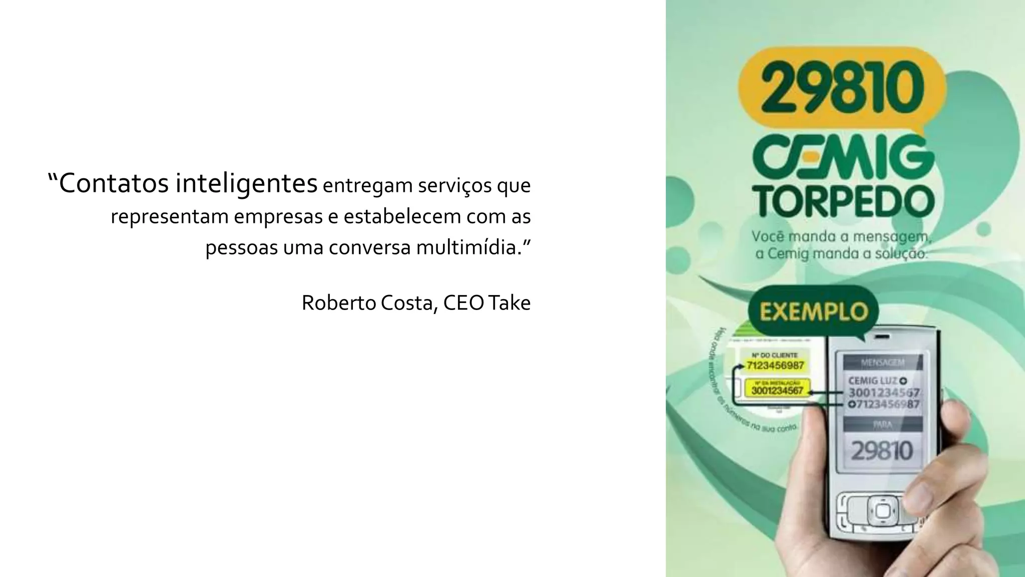“Contatos inteligentesentregam serviços que
representam empresas e estabelecem com as
pessoas uma conversa multimídia.”
Roberto Costa, CEOTake
 