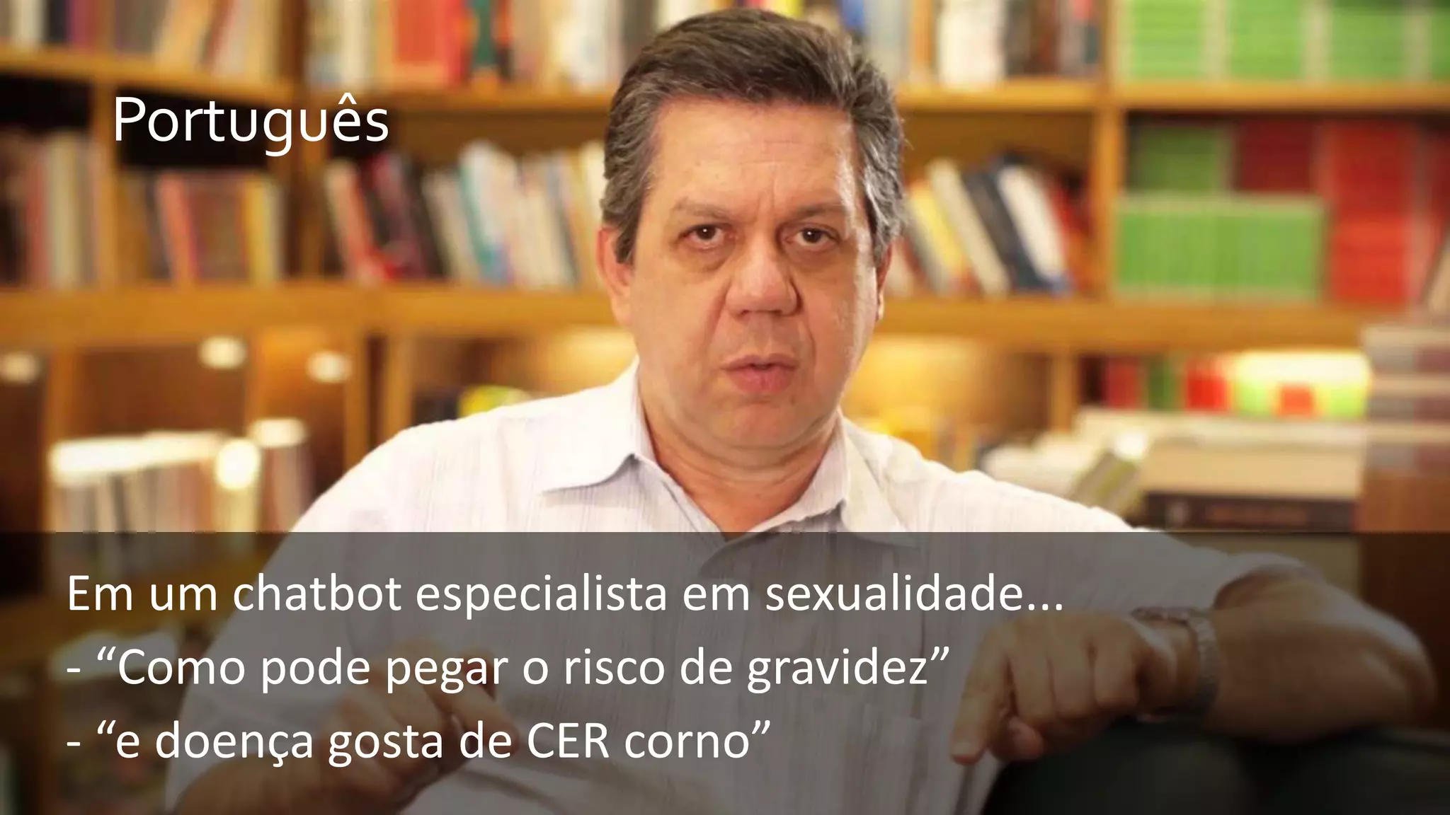 Português
Em um chatbot especialista em sexualidade...
- “Como pode pegar o risco de gravidez”
- “e doença gosta de CER corno”
 