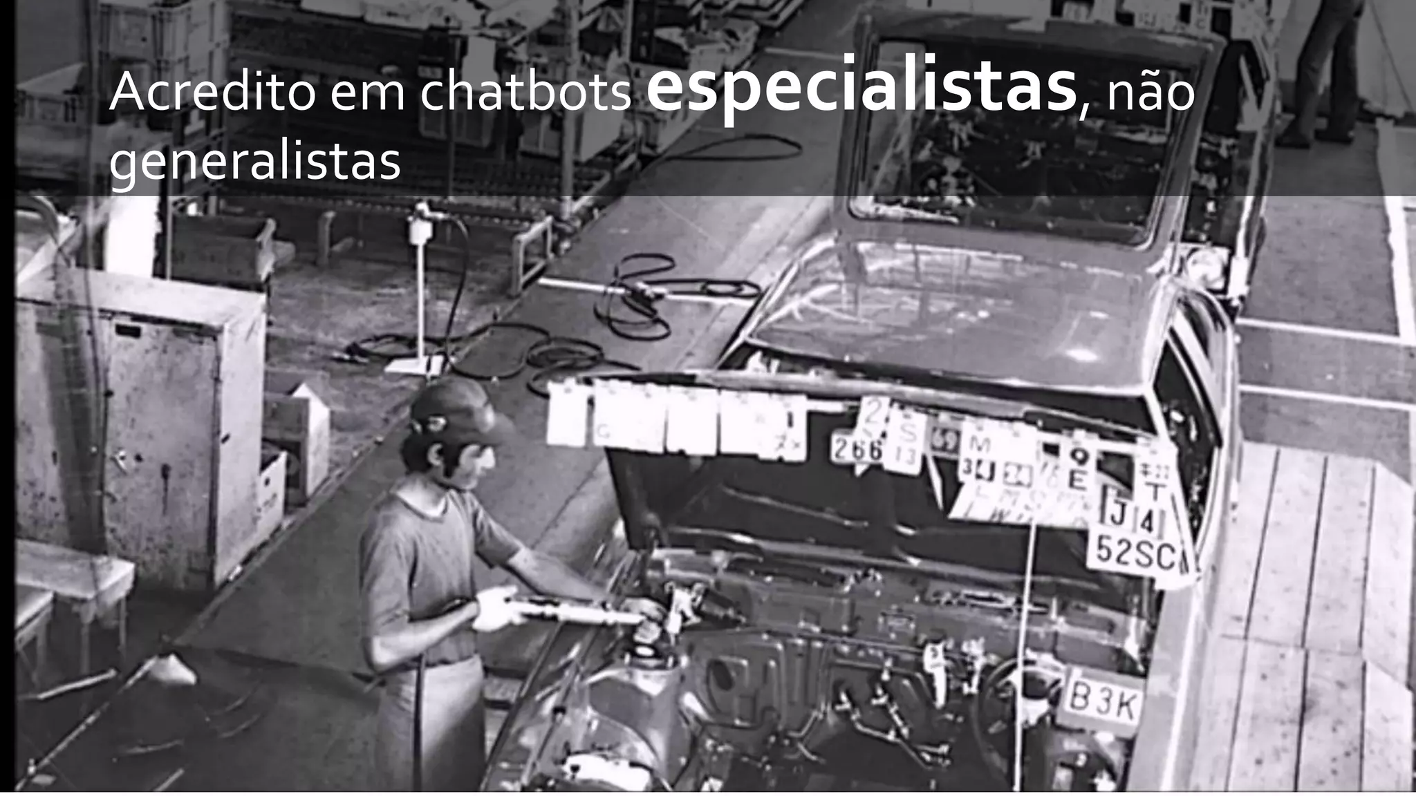 Acredito em chatbots especialistas, não
generalistas
 