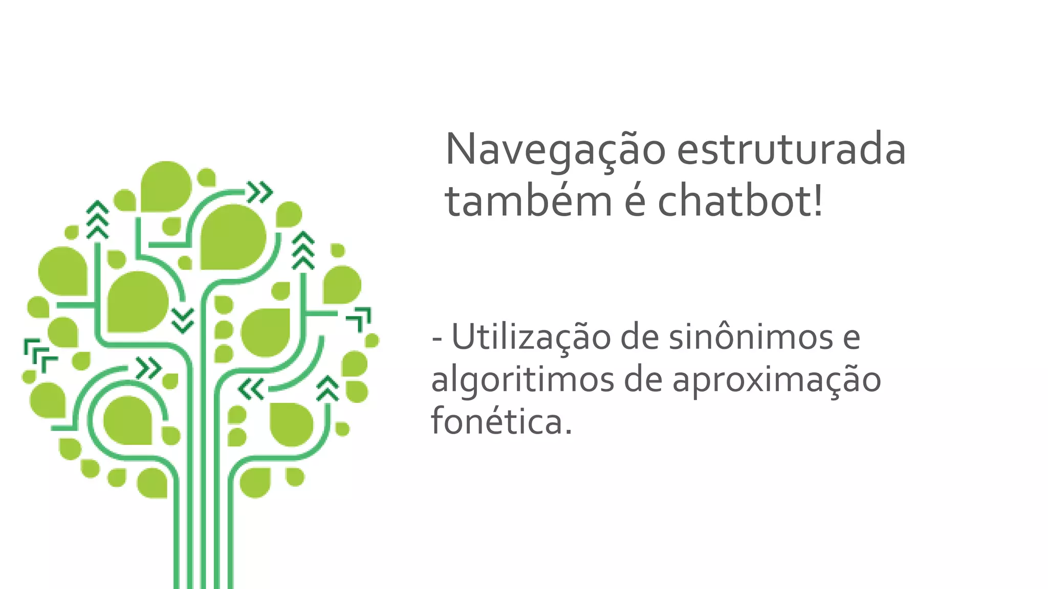 Navegação estruturada
também é chatbot!
- Utilização de sinônimos e
algoritimos de aproximação
fonética.
 