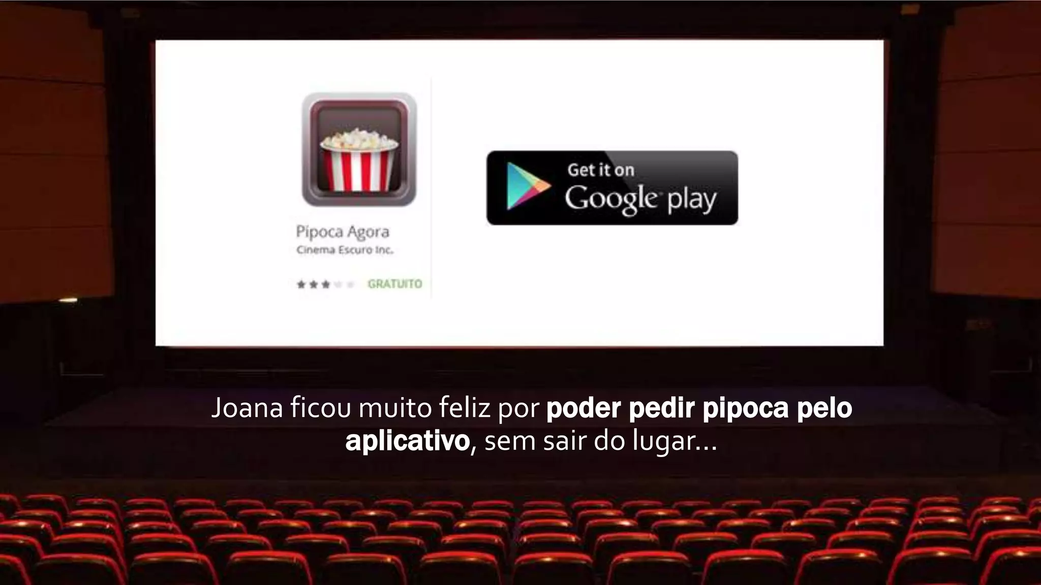 Joana ficou muito feliz por poder pedir pipoca pelo
aplicativo, sem sair do lugar...
 