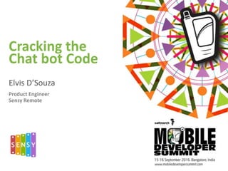 Cracking	
  the 
Chat	
  bot	
  Code
Elvis	
  D’Souza
Product	
  Engineer	
  
Sensy	
  Remote
 