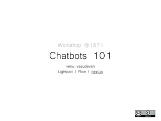 next.io
Workshop @1871
Chatbots 101
venu vasudevan
Lightpad | Rice | next.io
 