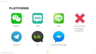 © ReignDesign, conﬁdential & proprietary 5
OVERVIEW
PLATFORMS
WeChat SMS LINE Not permitted
• WhatsApp
• SnapChat
Telegram kik Facebook Messenger
 