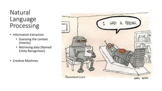 Natural
Language
Processing
• Information Extraction
• Guessing the context
(Intents)
• Retrieving data (Named
Entity Recognition)
• Creative Machines
 