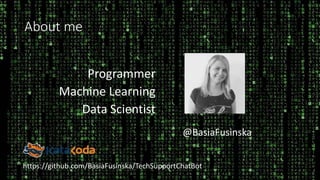 About me
Programmer
Machine Learning
Data Scientist
@BasiaFusinska
https://github.com/BasiaFusinska/TechSupportChatBot
 
