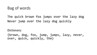 Bag of words
The quick brown fox jumps over the lazy dog
Never jump over the lazy dog quickly
Dictionary:
{brown, dog, fox, jump, jumps, lazy, never,
over, quick, quickly, the}
 