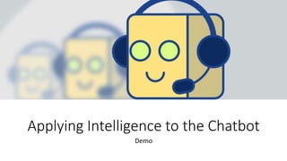 Applying Intelligence to the Chatbot
Demo
 