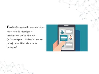 Facebook a accueilli une nouvelle
le service de messagerie
instantanée, ou les chatbot.
Qu'est-ce qu'un chatbot? comment
puis-je les utiliser dans mon
business?
 