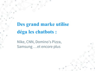 Des grand marke utilise
déga les chatbots :
Nike, CNN, Domino’s Pizza,
Samsung …et encore plus
 