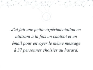 “
J'ai fait une petite expérimentation en
utilisant à la fois un chatbot et un
émail pour envoyer le même message
à 37 personnes choisies au hasard.
 